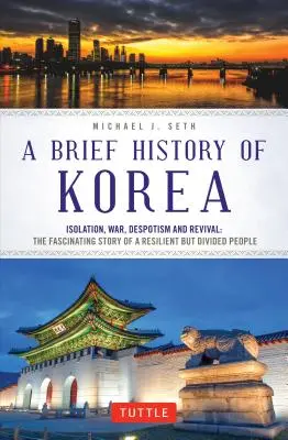 O scurtă istorie a Coreei: Izolare, război, despotism și renaștere: Fascinanta poveste a unui popor rezistent, dar divizat - A Brief History of Korea: Isolation, War, Despotism and Revival: The Fascinating Story of a Resilient But Divided People
