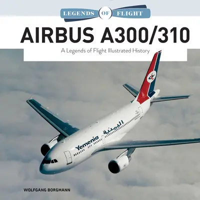 Airbus A300/310: O istorie ilustrată Legends of Flight - Airbus A300/310: A Legends of Flight Illustrated History