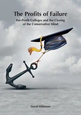 Profiturile eșecului: For-Profit Colleges and the Closing of the Conservative Mind - The Profits of Failure: For-Profit Colleges and the Closing of the Conservative Mind