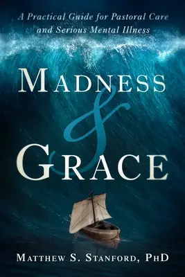 Nebunie și har: Un ghid practic pentru îngrijirea pastorală și bolile mintale grave - Madness and Grace: A Practical Guide for Pastoral Care and Serious Mental Illness