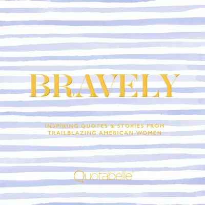 Curajos: Citate și povești inspirate de la femei americane deschizătoare de drumuri - Bravely: Inspiring Quotes & Stories from Trailblazing American Women