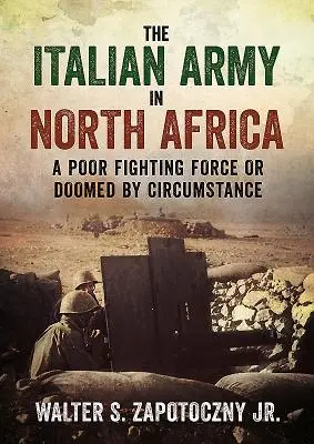 Armata italiană în Africa de Nord: O forță de luptă slabă sau condamnată de împrejurări - The Italian Army in North Africa: A Poor Fighting Force or Doomed by Circumstance