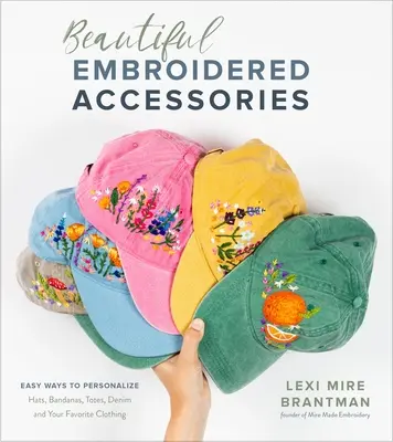 Accesorii frumos brodate: Moduri ușoare de a personaliza pălării, bandane, toalete, denim și hainele tale preferate - Beautiful Embroidered Accessories: Easy Ways to Personalize Hats, Bandanas, Totes, Denim and Your Favorite Clothing