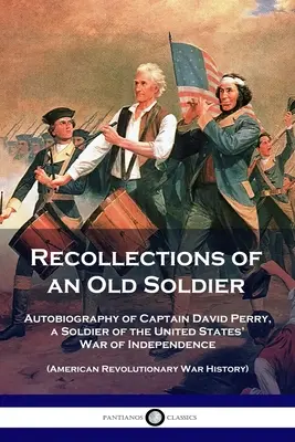 Recollections of an Old Soldier: Autobiografia căpitanului David Perry, un soldat din Războiul de Independență al Statelor Unite (Războiul Revoluționar American - Recollections of an Old Soldier: Autobiography of Captain David Perry, a Soldier of the United States' War of Independence (American Revolutionary War