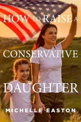 Cum să crești o fiică conservatoare - How to Raise a Conservative Daughter