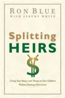 Divizarea moștenitorilor: Dăruirea banilor și a lucrurilor tale copiilor tăi fără să le distrugi viața - Splitting Heirs: Giving Your Money and Things to Your Children Without Ruining Their Lives