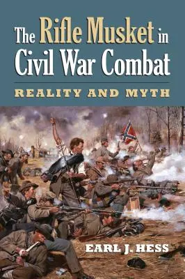Muscheta de pușcă în luptele din Războiul Civil: Realitate și mit - The Rifle Musket in Civil War Combat: Reality and Myth