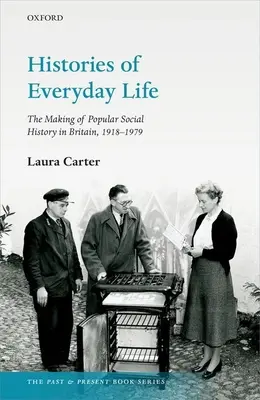 Istorii ale vieții cotidiene: Crearea istoriei sociale populare în Marea Britanie, 1918-1979 - Histories of Everyday Life: The Making of Popular Social History in Britain, 1918-1979