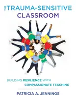 Clasa sensibilă la traume: Construirea rezilienței prin predare plină de compasiune - The Trauma-Sensitive Classroom: Building Resilience with Compassionate Teaching