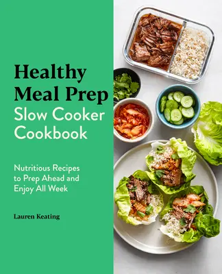 Healthy Meal Prep Slow Cooker Cookbook: Rețete nutritive pentru a pregăti înainte și a vă bucura toată săptămâna - Healthy Meal Prep Slow Cooker Cookbook: Nutritious Recipes to Prep Ahead and Enjoy All Week