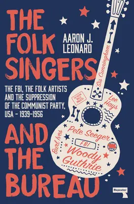 Folk Singers and the Bureau: Fbi, artiștii populari și suprimarea Partidului Comunist, SUA-1939-1956 - The Folk Singers and the Bureau: The Fbi, the Folk Artists and the Suppression of the Communist Party, Usa-1939-1956