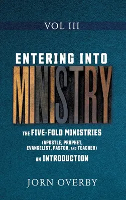Intrarea în slujire Vol III: Cele cinci slujbe (apostol, profet, evanghelist, pastor și învățător) - o introducere - Entering Into Ministry Vol III: The Five-Fold Ministries (Apostle, Prophet, Evangelist, Pastor, and Teacher) an Introduction