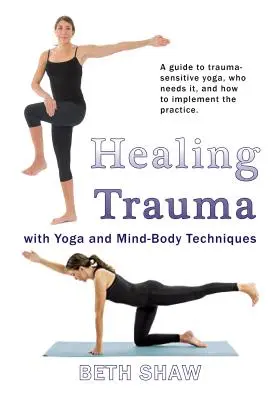 Vindecarea traumei cu yoga: Treceți de la supraviețuire la prosperitate cu ajutorul tehnicilor minte-corp - Healing Trauma with Yoga: Go from Surviving to Thriving with Mind-Body Techniques