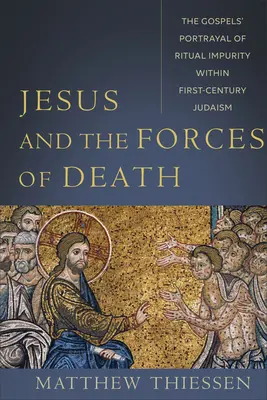 Iisus și forțele morții: Reprezentarea de către Evanghelii a impurității rituale în cadrul iudaismului secolului I - Jesus and the Forces of Death: The Gospels' Portrayal of Ritual Impurity Within First-Century Judaism