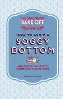 The Great British Bake Off: How to Avoid a Soggy Bottom: Și alte secrete pentru a obține o coacere bună - The Great British Bake Off: How to Avoid a Soggy Bottom: And Other Secrets to Achieving a Good Bake