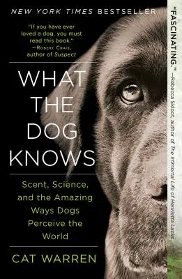 Ce știe câinele: Miros, știință și modurile uimitoare în care câinii percep lumea - What the Dog Knows: Scent, Science, and the Amazing Ways Dogs Perceive the World