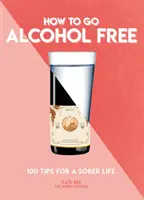 Cum să renunți la alcool: 101 sfaturi pentru o viață sobră - How to Go Alcohol Free: 101 Tips for a Sober Life