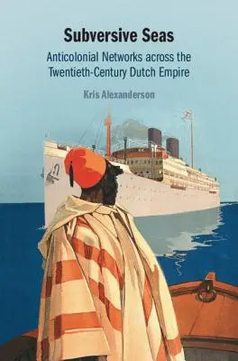 Subversive Seas: Anticolonial Networks Across the Twentieth-Century Dutch Empire