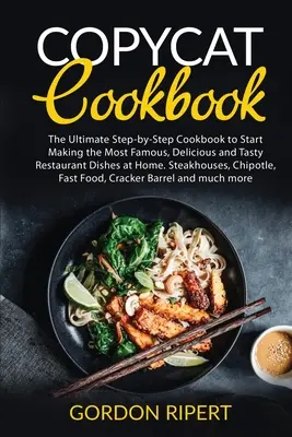 Carte de bucate Copycat: The Ultimate Step-by-Step Cookbook to Start Making the Most Famous, Delicious and Tasty Restaurant Dishes at Home. Ste - Copycat Cookbook: The Ultimate Step-by-Step Cookbook to Start Making the Most Famous, Delicious and Tasty Restaurant Dishes at Home. Ste