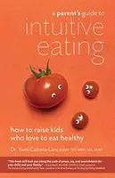 Ghidul unui părinte pentru mâncatul intuitiv: Cum să crești copii cărora le place să mănânce sănătos - A Parent's Guide to Intuitive Eating: How to Raise Kids Who Love to Eat Healthy