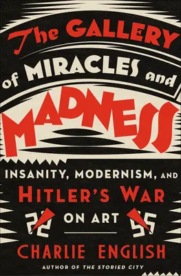 Galeria miracolelor și a nebuniei: Nebunia, modernismul și războiul lui Hitler împotriva artei - The Gallery of Miracles and Madness: Insanity, Modernism, and Hitler's War on Art