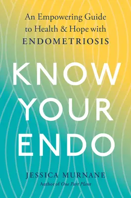 Know Your Endo: Un ghid pentru sănătate și speranță în cazul endometriozei (An Empowering Guide to Health and Hope with Endometriosis) - Know Your Endo: An Empowering Guide to Health and Hope with Endometriosis