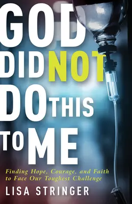 Nu Dumnezeu mi-a făcut asta: Găsirea speranței, curajului și credinței pentru a face față celor mai grele provocări - God Did Not Do This to Me: Finding Hope, Courage, and Faith to Face Our Toughest Challenge