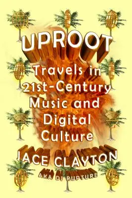 Uproot: Travels in 21st-Century Music and Digital Culture (Călătorii în muzica și cultura digitală a secolului XXI) - Uproot: Travels in 21st-Century Music and Digital Culture