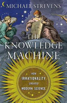 Mașina cunoașterii: Cum a creat iraționalitatea știința modernă - The Knowledge Machine: How Irrationality Created Modern Science