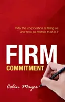 Angajamentul ferm: De ce corporația ne dezamăgește și cum să restabilim încrederea în ea - Firm Commitment: Why the Corporation Is Failing Us and How to Restore Trust in It
