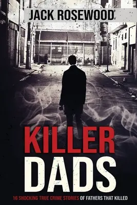 Tați ucigași: 16 povești șocante de crime adevărate ale taților care au ucis - Killer Dads: 16 Shocking True Crime Stories of Fathers That Killed