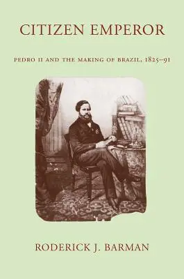 Împăratul cetățean: Pedro II și crearea Braziliei, 1825-1891 - Citizen Emperor: Pedro II and the Making of Brazil, 1825-1891