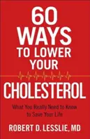 60 Ways to Lower Your Cholesterol: Ce trebuie să știți cu adevărat pentru a vă salva viața - 60 Ways to Lower Your Cholesterol: What You Really Need to Know to Save Your Life