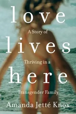 Dragostea trăiește aici: A Story of Thriving in a Transgender Family (O poveste de prosperitate într-o familie transgender) - Love Lives Here: A Story of Thriving in a Transgender Family
