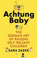 Achtung Baby - Arta germană de a crește copii încrezători în sine - Achtung Baby - The German Art of Raising Self-Reliant Children