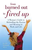 From Burned Out to Fired Up - Ghidul unei femei pentru a reaprinde pasiunea și sensul în muncă și viață - From Burned Out to Fired Up - A Woman's Guide to Rekindling the Passion and Meaning in Work and Life