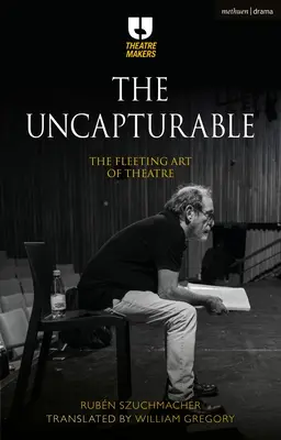 The Uncapturable: Arta efemeră a teatrului - The Uncapturable: The Fleeting Art of Theatre
