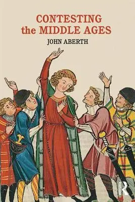 Contesting the Middle Ages: Dezbaterile care ne schimbă narațiunea istoriei medievale (Debates That Are Changing Our Narrative of Medieval History) - Contesting the Middle Ages: Debates That Are Changing Our Narrative of Medieval History