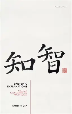 Explicații epistemice: A Theory of Telic Normativity, and What It Explains (O teorie a normativității telice și a ceea ce explică) - Epistemic Explanations: A Theory of Telic Normativity, and What It Explains