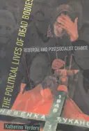 The Political Lives of Dead Bodies: Reburial și schimbarea post-socialistă - The Political Lives of Dead Bodies: Reburial and Postsocialist Change
