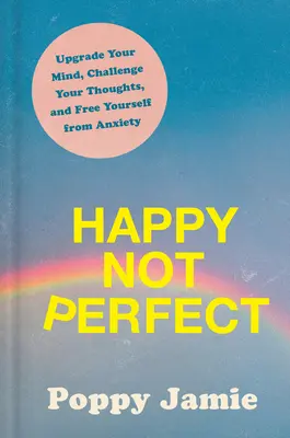 Fericit, nu perfect: Upgrade Your Mind, Challenge Your Thoughts, and Free Yourself from Anxiety (Îmbunătățește-ți mintea, provoacă-ți gândurile și eliberează-te de anxietate) - Happy Not Perfect: Upgrade Your Mind, Challenge Your Thoughts, and Free Yourself from Anxiety