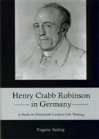 Henry Crabb Robinson în Germania: Un studiu despre scrierea vieții în secolul al XIX-lea (A Study in Nineteenth-Century Life Writing) - Henry Crabb Robinson in Germany: A Study in Nineteenth-Century Life Writing