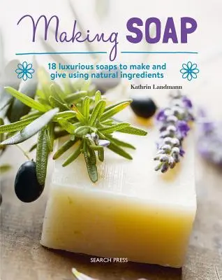 Fabricarea săpunului: 18 săpunuri luxoase de făcut și de dăruit folosind ingrediente naturale - Making Soap: 18 Luxurious Soaps to Make and Give Using Natural Ingredients