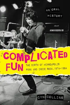 Complicated Fun: Nașterea muzicii punk și indie rock la Minneapolis, 1974-1984 --- O istorie orală - Complicated Fun: The Birth of Minneapolis Punk and Indie Rock, 1974-1984 --- An Oral History