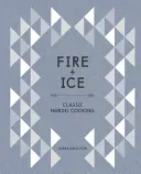 Foc și gheață: Gătit clasic nordic [O carte de bucate] - Fire and Ice: Classic Nordic Cooking [A Cookbook]