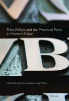 Tipar, politică și presă provincială în Marea Britanie modernă - Print, Politics and the Provincial Press in Modern Britain