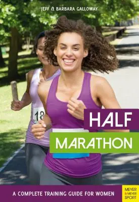 Semimaraton: Un ghid complet de antrenament pentru femei - Half Marathon: A Complete Training Guide for Women