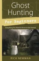 Vânătoare de fantome pentru începători: Tot ce trebuie să știți pentru a începe - Ghost Hunting for Beginners: Everything You Need to Know to Get Started