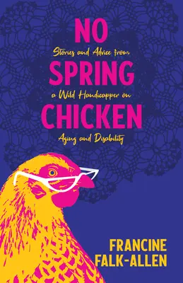 No Spring Chicken: Stories and Advice from a Wild Handicapper on Aging and Disability (Povești și sfaturi de la un handicapat sălbatic al îmbătrânirii) - No Spring Chicken: Stories and Advice from a Wild Handicapper on Aging and Disability