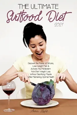 Dieta supremă Sirtfood 2021: Descoperiți Puterea Sirtuinelor, Slăbiți Rapid și Activați Metabolismul. Kick-Start Pierderea în Greutate Fără a Sacrifica - The Ultimate Sirtfood Diet 2021: Discover the Power of Sirtuins, Lose Weight Fast & Activate the Metabolism.Kick-Start Weight Loss Without Sacrificing